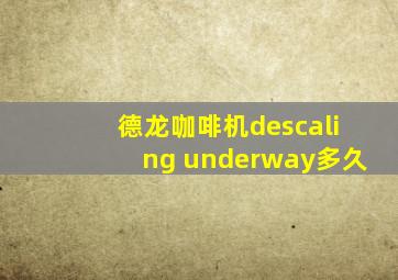 德龙咖啡机descaling underway多久